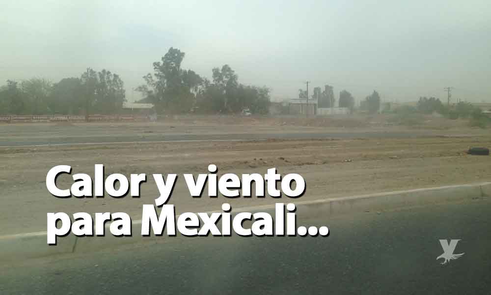 Vientos fuentes y altas temperaturas para Mexicali este fin de semana